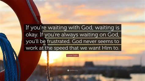 Louie Giglio Quote: “If you’re waiting with God, waiting is okay. If ...