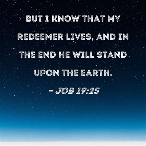 Job 19:25 But I know that my Redeemer lives, and in the end He will stand upon the earth.