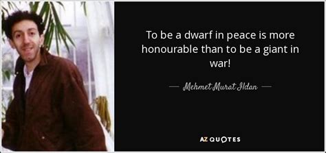 Mehmet Murat Ildan quote: To be a dwarf in peace is more honourable than...