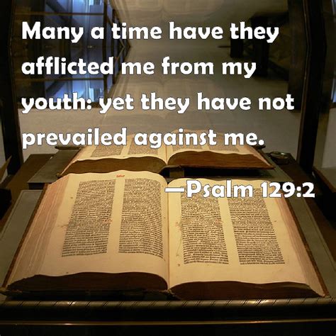 Psalm 129:2 Many a time have they afflicted me from my youth: yet they have not prevailed ...