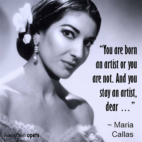 b opera "You are born an artist or you are not. And you stay an artist, dear ... — Maria Callas ...