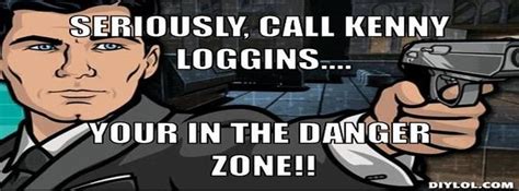 Archer Danger Zone Meme Generator Seriously Call Kenny Loggins Your In The Danger Zone Cb ...