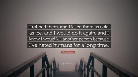 Aileen Wuornos Quote: “I robbed them, and I killed them as cold as ice ...