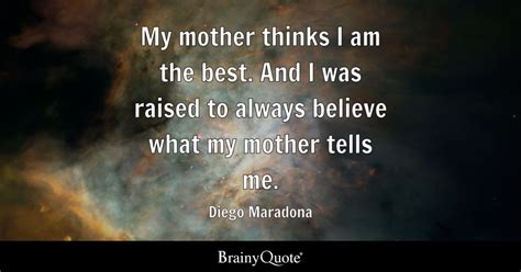 Diego Maradona - My mother thinks I am the best. And I was...