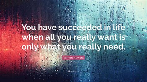 Vernon Howard Quote: “You have succeeded in life when all you really want is only what you ...