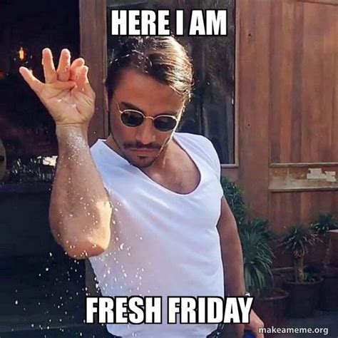 Here I am Fresh FRIDAY - SaltBae or Salt Bae Meme Generator