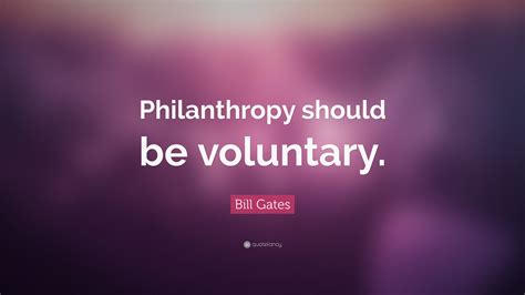 Bill Gates Quote: “Philanthropy should be voluntary.”