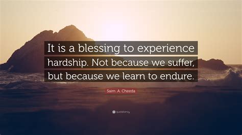 Saim .A. Cheeda Quote: “It is a blessing to experience hardship. Not ...