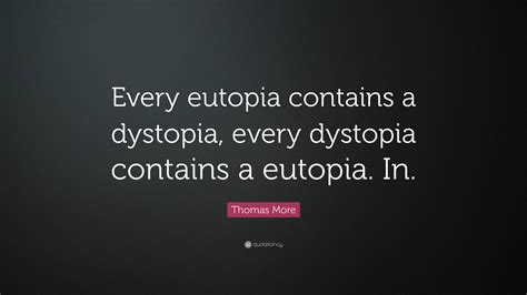 Thomas More Quote: “Every eutopia contains a dystopia, every dystopia ...