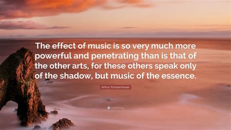 Arthur Schopenhauer Quote: “The effect of music is so very much more ...