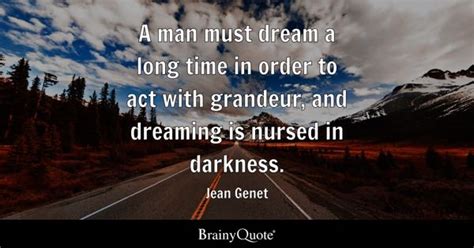 Jean Genet - A man must dream a long time in order to...