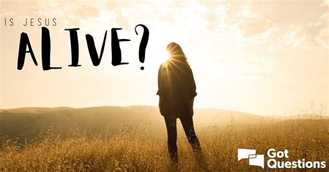 Is Jesus alive? What does it mean that Jesus is alive? | GotQuestions.org