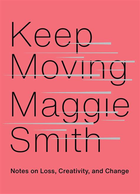 Keep Moving: Notes on Loss, Creativity, and Change by Maggie Smith ...