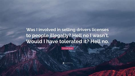 George Ryan Quote: “Was I involved in selling drivers licenses to people illegally? Hell no I ...