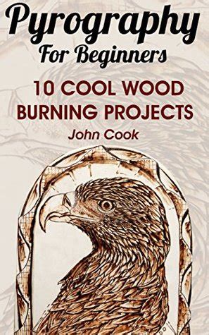 Pyrography For Beginners: 10 Cool Wood Burning Projects: by John Cook