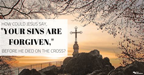 How could Jesus say, “Your sins are forgiven,” before He died on the cross? | GotQuestions.org