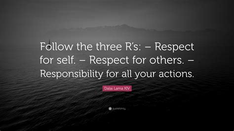 Dalai Lama XIV Quote: “Follow the three R’s: – Respect for self. – Respect for others ...