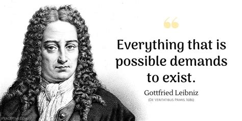 Gottfried Leibniz Quote: Everything that is possible demands to exist. | Inspirarional quotes ...