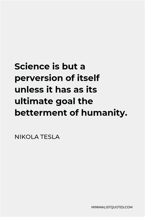 Nikola Tesla Quote: Science is but a perversion of itself unless it has ...