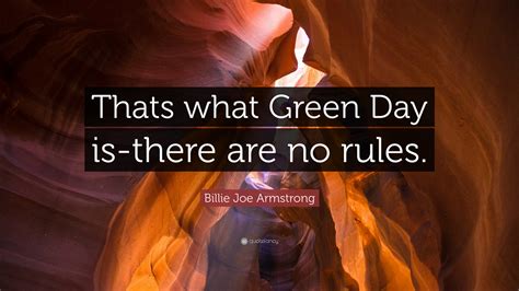 Billie Joe Armstrong Quote: “Thats what Green Day is-there are no rules.”