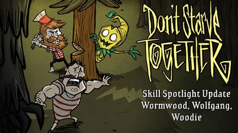 Don't Starve Together - Skill Spotlight: Wormwood, Wolfgang, Woodie ...