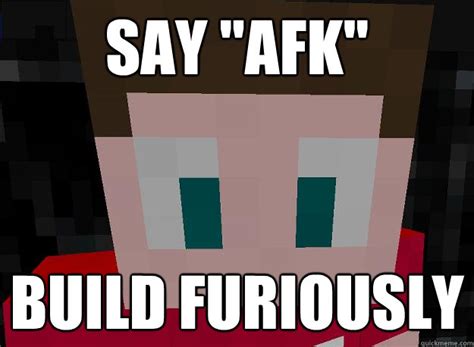 Say "afk" Build furiously - MinusMeme - quickmeme