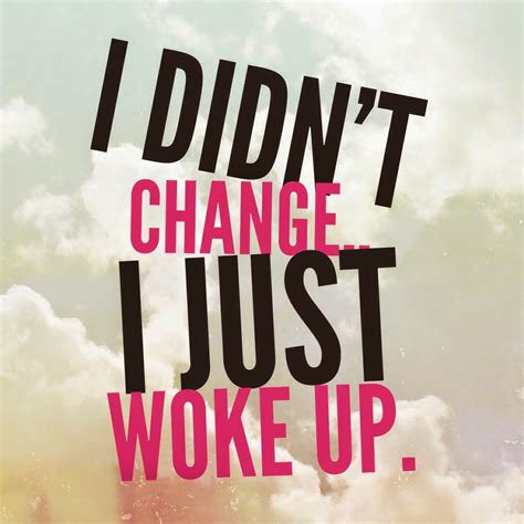 i didn't change i just woke up.