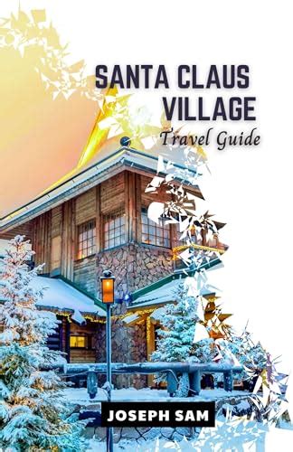 Santa Claus Village Travel Guide: A Traveler’s Companion to Experiencing Holiday, Festive ...