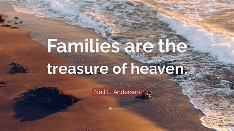 Neil L. Andersen Quote: “Families are the treasure of heaven.”