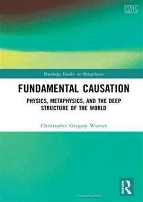 Fundamental Causation Physics Metaphysics and the Deep Structure of the ...