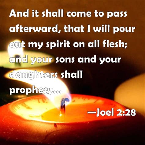 Joel 2:28 And it shall come to pass afterward, that I will pour out my spirit on all flesh; and ...