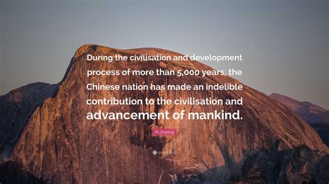 Xi Jinping Quote: “During the civilisation and development process of more than 5,000 years, the ...