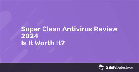 Super Clean Antivirus Review 2024: Is It Worth It?