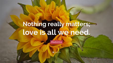 Madonna Quote: “Nothing really matters; love is all we need.”