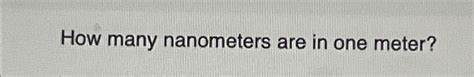 Solved How many nanometers are in one meter? | Chegg.com