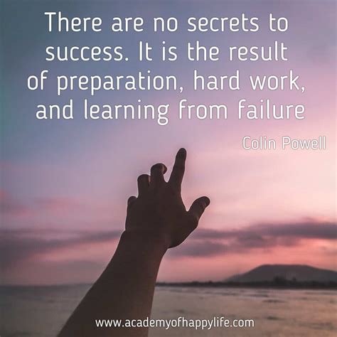 There are no secrets to success. It is the result of preparation, hard work, and learning from ...