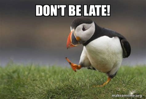 don't be late! - Unpopular Opinion Puffin | Make a Meme