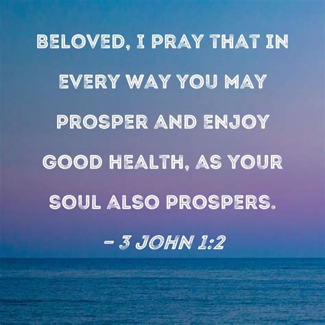 3 John 1:2 Beloved, I pray that in every way you may prosper and enjoy ...