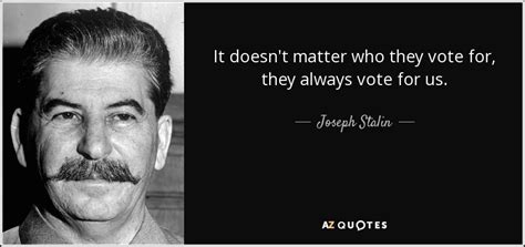 Joseph Stalin quote: It doesn't matter who they vote for, they always vote...