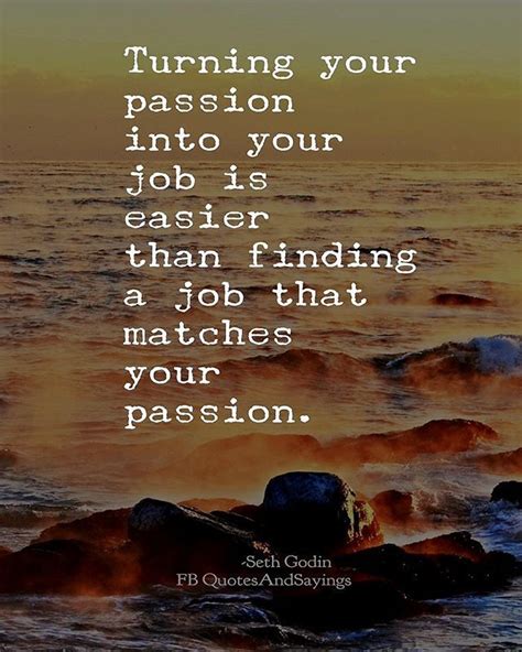 Turning your passion into your job is easier than finding a job that matches your passion. -Seth ...