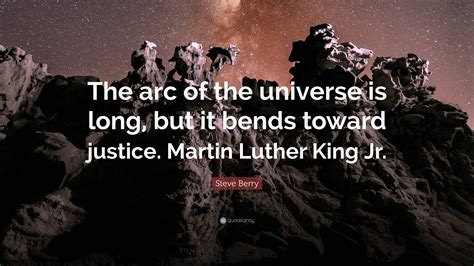 Steve Berry Quote: “The arc of the universe is long, but it bends toward justice. Martin Luther ...