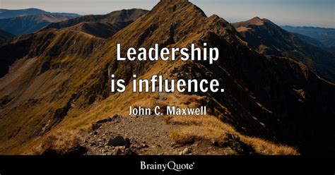 Leadership is influence. - John C. Maxwell - BrainyQuote