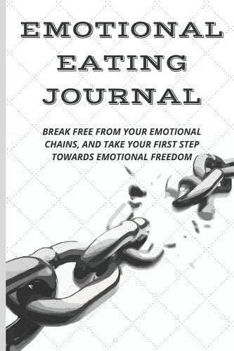 Emotional Eating Journal: Break Free from Your Emotional Chains, and ...