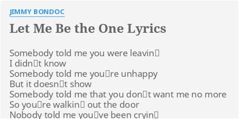 "LET ME BE THE ONE" LYRICS by JIMMY BONDOC: Somebody told me you...