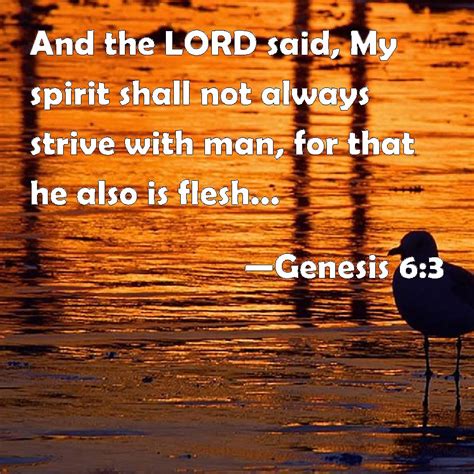 Genesis 6:3 And the LORD said, My spirit shall not always strive with man, for that he also is ...