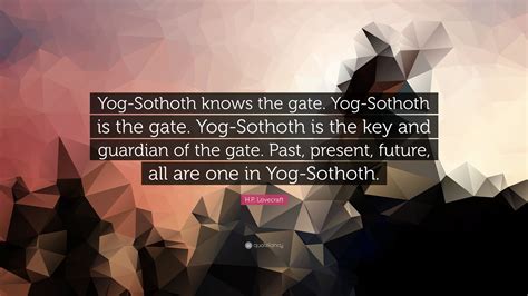 H.P. Lovecraft Quote: “Yog-Sothoth knows the gate. Yog-Sothoth is the gate. Yog-Sothoth is the ...