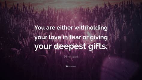 David Deida Quote: “You are either withholding your love in fear or giving your deepest gifts.”