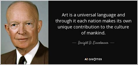 Dwight D. Eisenhower quote: Art is a universal language and through it each nation...