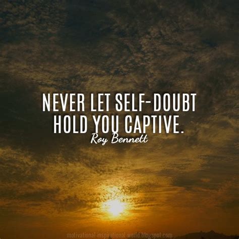 Never let self-doubt hold you captive. - Roy Bennett Massive Inspirational Quote