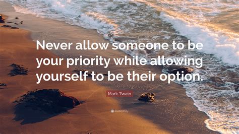 Mark Twain Quote: “Never allow someone to be your priority while allowing yourself to be their ...